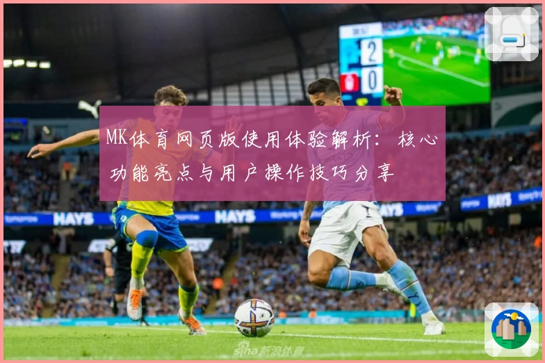 MK体育网页版使用体验解析：核心功能亮点与用户操作技巧分享