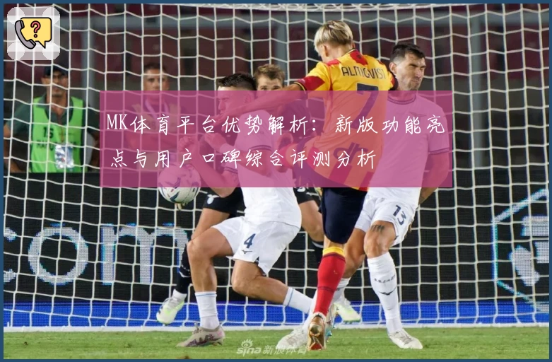 MK体育平台优势解析：新版功能亮点与用户口碑综合评测分析