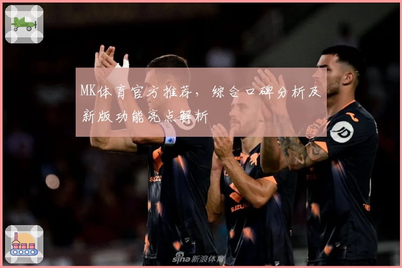 MK体育官方推荐，综合口碑分析及新版功能亮点解析