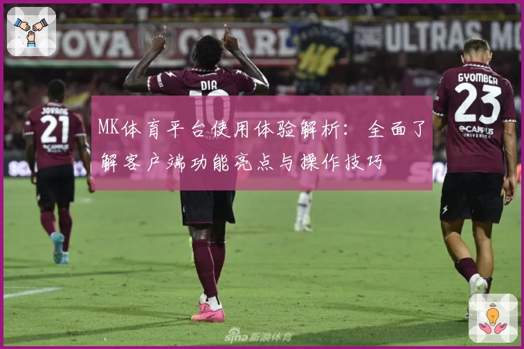 MK体育平台使用体验解析：全面了解客户端功能亮点与操作技巧