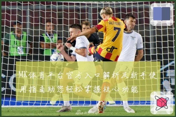 MK体育平台官方入口解析及新手使用指南助您轻松掌握核心功能