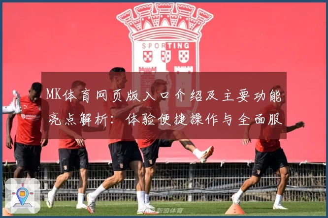 MK体育网页版入口介绍及主要功能亮点解析：体验便捷操作与全面服务