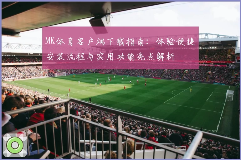 MK体育客户端下载指南：体验便捷安装流程与实用功能亮点解析