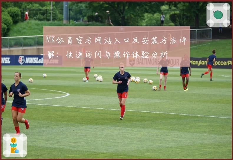 MK体育官方网站入口及安装方法详解：快速访问与操作体验分析
