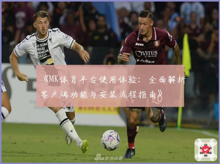 《MK体育平台使用体验：全面解析客户端功能与安装流程指南》