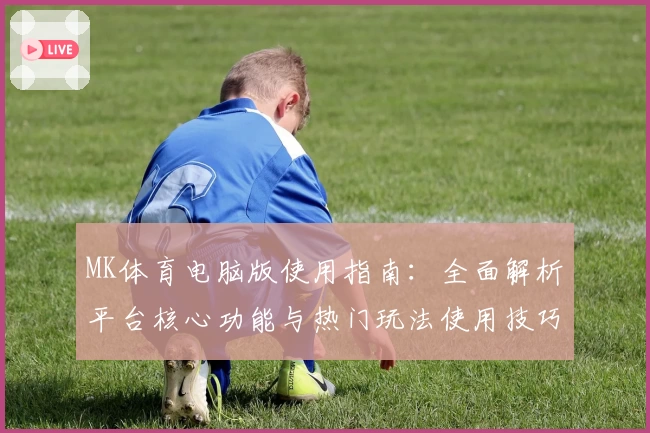 MK体育电脑版使用指南：全面解析平台核心功能与热门玩法使用技巧