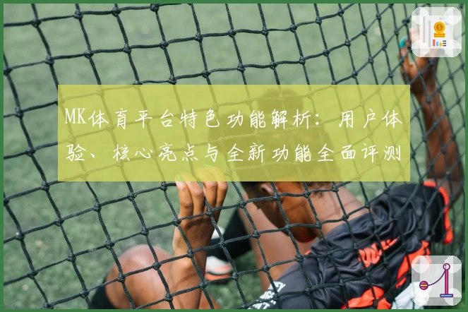 MK体育平台特色功能解析：用户体验、核心亮点与全新功能全面评测分析