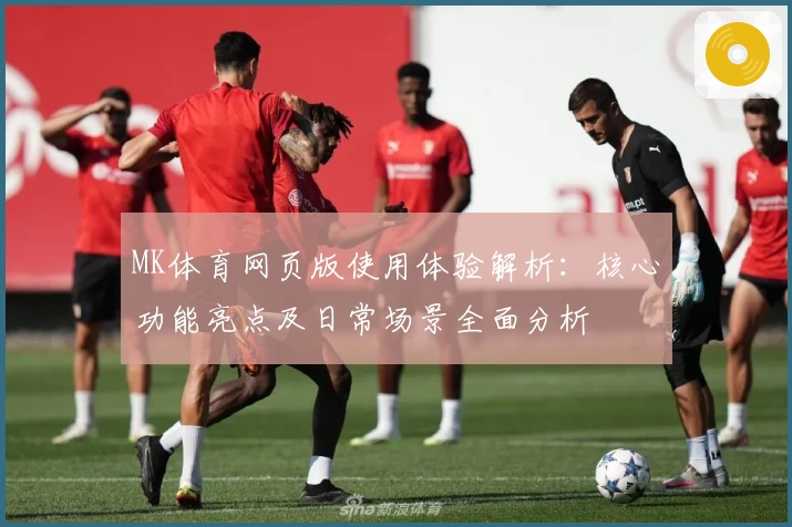 MK体育网页版使用体验解析：核心功能亮点及日常场景全面分析