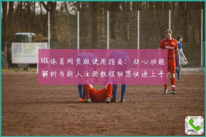 MK体育网页版使用指南：核心功能解析与新人注册教程助您快速上手