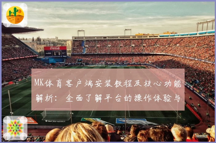 MK体育客户端安装教程及核心功能解析：全面了解平台的操作体验与使用技巧