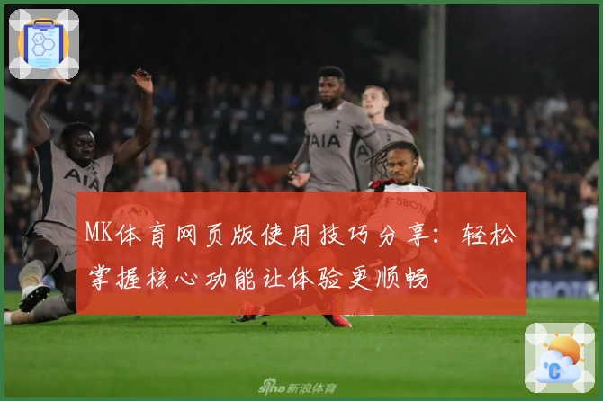 MK体育网页版使用技巧分享：轻松掌握核心功能让体验更顺畅