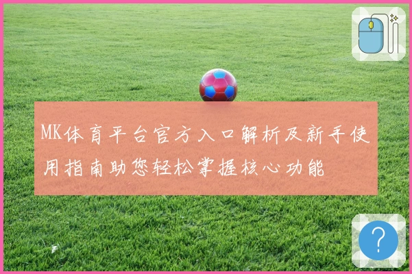 MK体育平台官方入口解析及新手使用指南助您轻松掌握核心功能