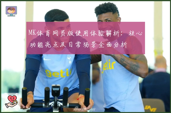 MK体育网页版使用体验解析：核心功能亮点及日常场景全面分析
