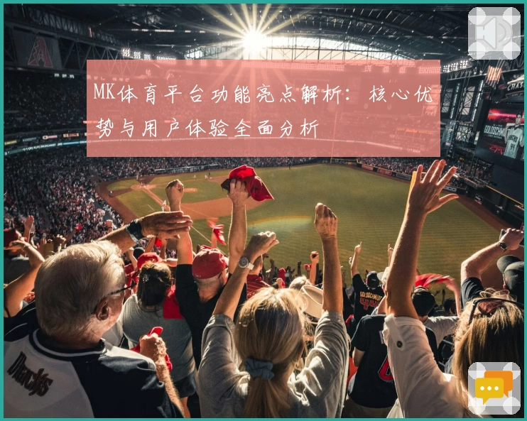 MK体育平台功能亮点解析：核心优势与用户体验全面分析