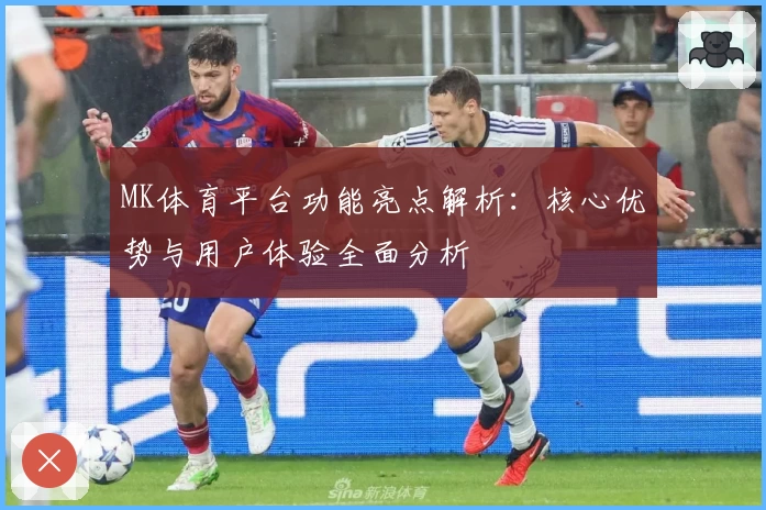 MK体育平台功能亮点解析：核心优势与用户体验全面分析