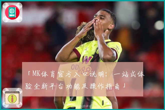 「MK体育官方入口说明：一站式体验全新平台功能及操作指南」
