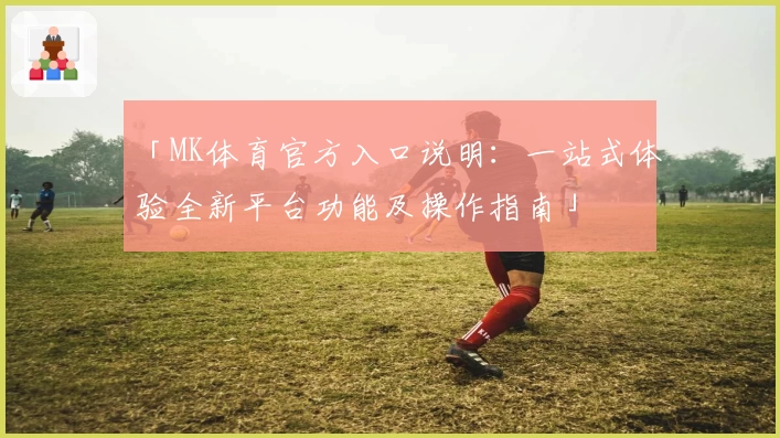 「MK体育官方入口说明：一站式体验全新平台功能及操作指南」