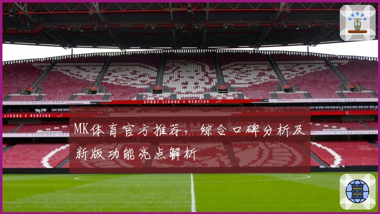 MK体育官方推荐，综合口碑分析及新版功能亮点解析